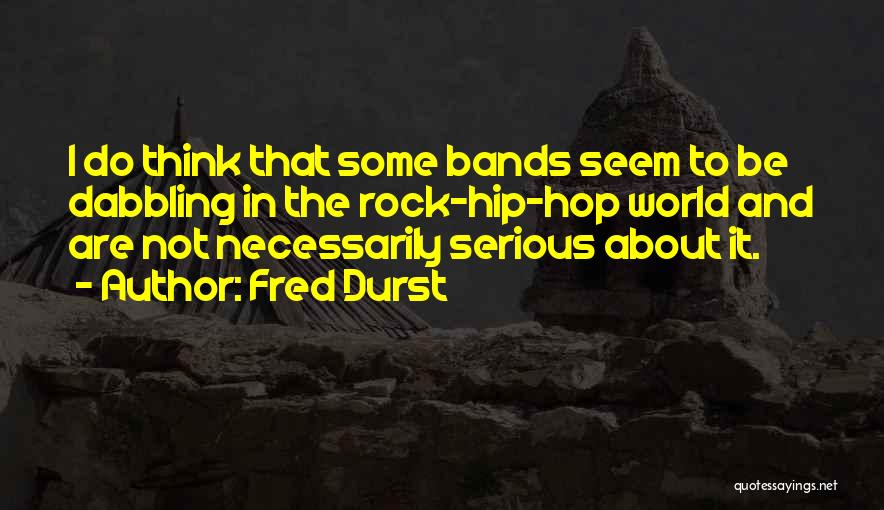 Fred Durst Quotes: I Do Think That Some Bands Seem To Be Dabbling In The Rock-hip-hop World And Are Not Necessarily Serious About