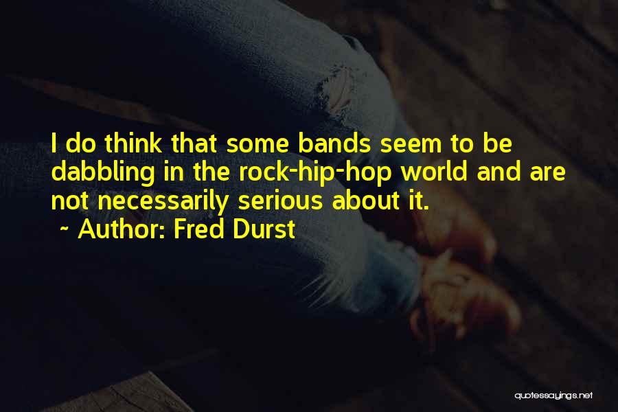 Fred Durst Quotes: I Do Think That Some Bands Seem To Be Dabbling In The Rock-hip-hop World And Are Not Necessarily Serious About