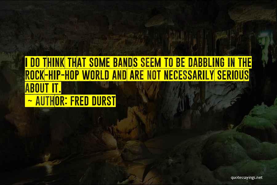 Fred Durst Quotes: I Do Think That Some Bands Seem To Be Dabbling In The Rock-hip-hop World And Are Not Necessarily Serious About