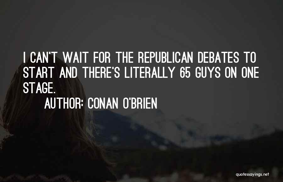 Conan O'Brien Quotes: I Can't Wait For The Republican Debates To Start And There's Literally 65 Guys On One Stage.