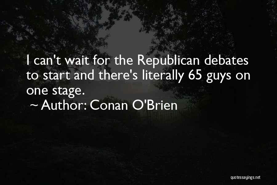 Conan O'Brien Quotes: I Can't Wait For The Republican Debates To Start And There's Literally 65 Guys On One Stage.