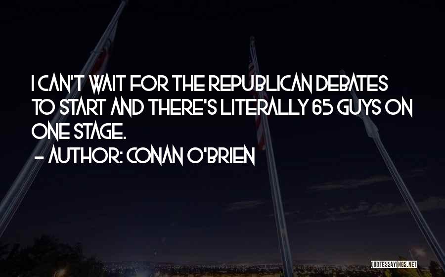 Conan O'Brien Quotes: I Can't Wait For The Republican Debates To Start And There's Literally 65 Guys On One Stage.