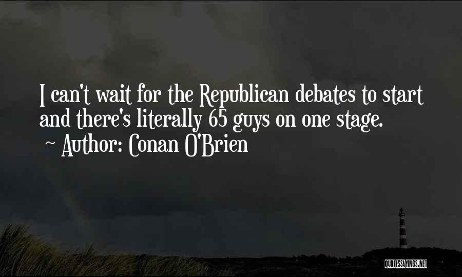 Conan O'Brien Quotes: I Can't Wait For The Republican Debates To Start And There's Literally 65 Guys On One Stage.