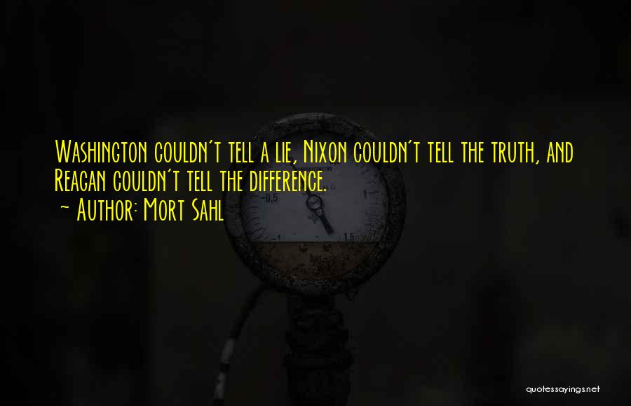 Mort Sahl Quotes: Washington Couldn't Tell A Lie, Nixon Couldn't Tell The Truth, And Reagan Couldn't Tell The Difference.