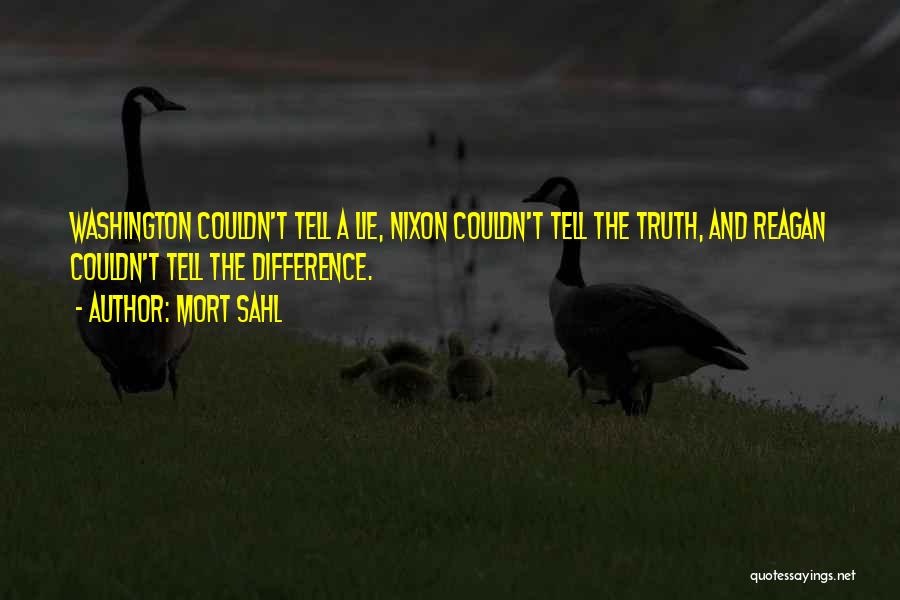 Mort Sahl Quotes: Washington Couldn't Tell A Lie, Nixon Couldn't Tell The Truth, And Reagan Couldn't Tell The Difference.