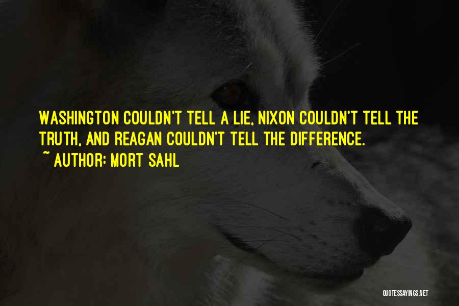 Mort Sahl Quotes: Washington Couldn't Tell A Lie, Nixon Couldn't Tell The Truth, And Reagan Couldn't Tell The Difference.