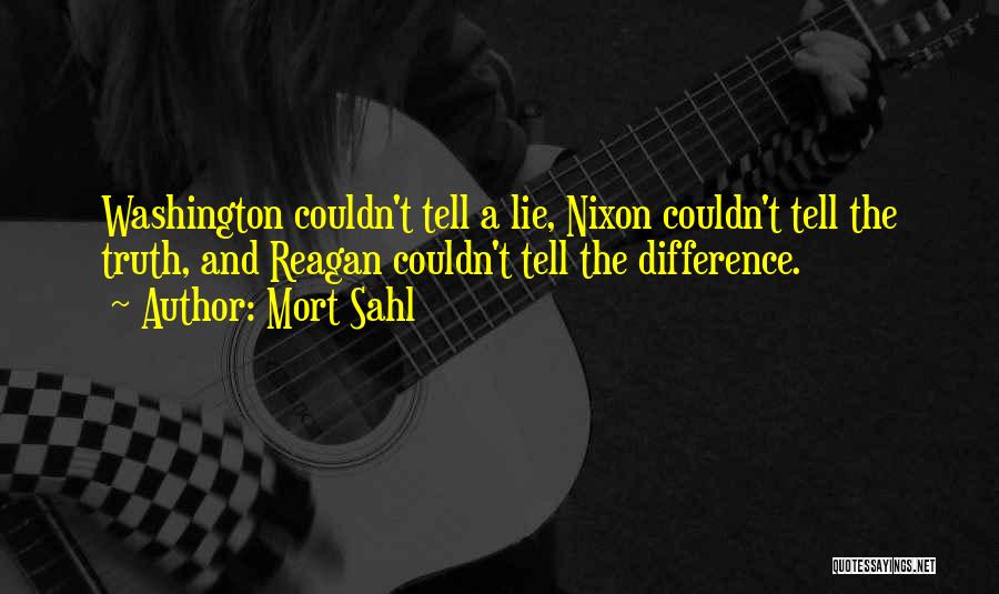 Mort Sahl Quotes: Washington Couldn't Tell A Lie, Nixon Couldn't Tell The Truth, And Reagan Couldn't Tell The Difference.