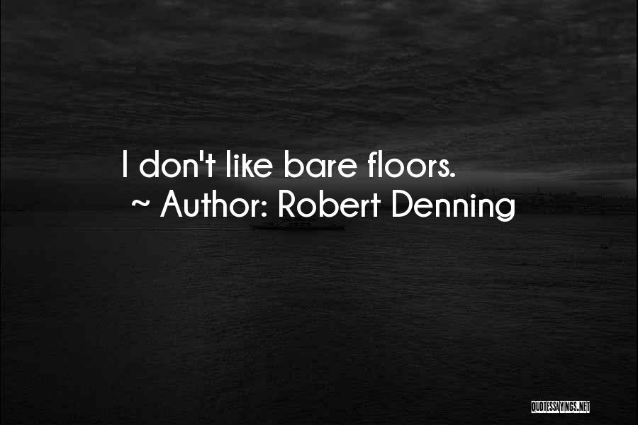 Robert Denning Quotes: I Don't Like Bare Floors.