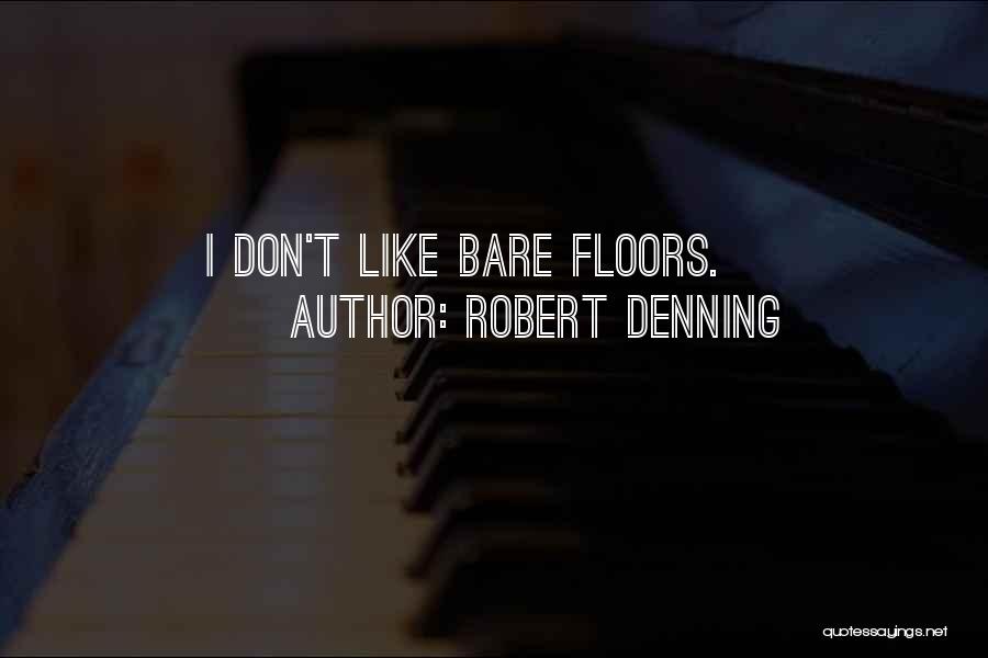 Robert Denning Quotes: I Don't Like Bare Floors.