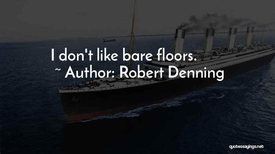 Robert Denning Quotes: I Don't Like Bare Floors.