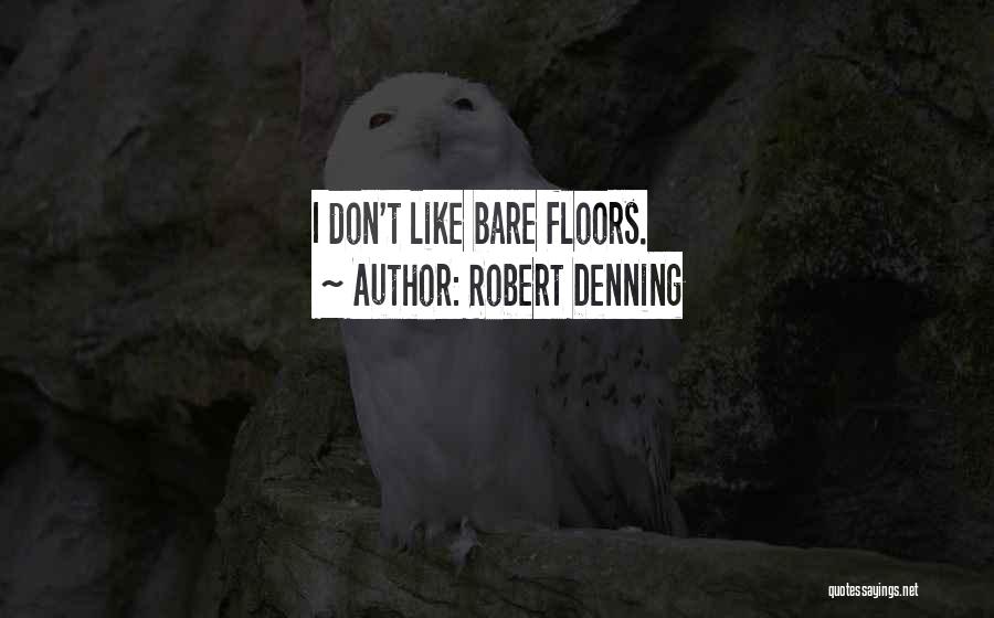 Robert Denning Quotes: I Don't Like Bare Floors.