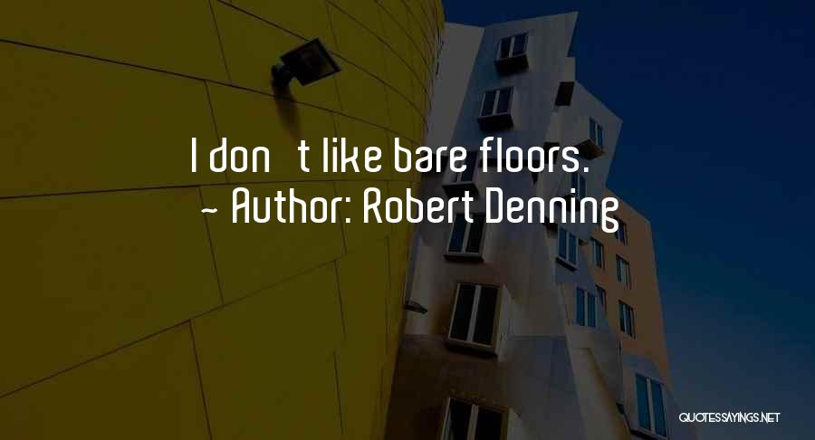 Robert Denning Quotes: I Don't Like Bare Floors.