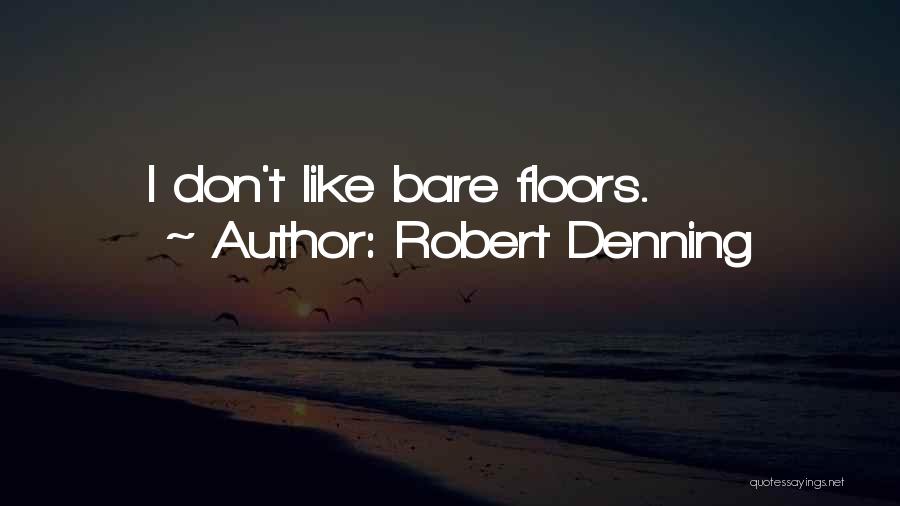 Robert Denning Quotes: I Don't Like Bare Floors.