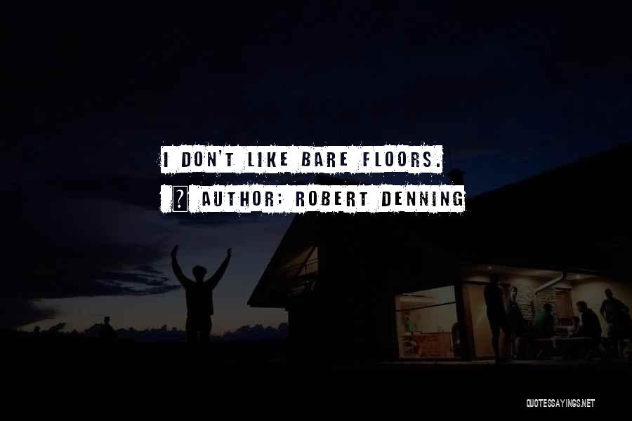 Robert Denning Quotes: I Don't Like Bare Floors.
