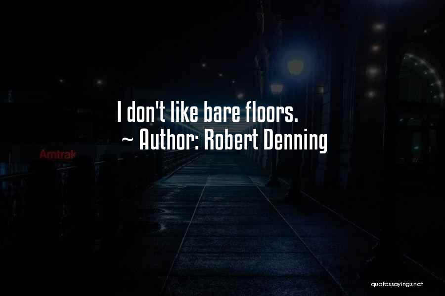 Robert Denning Quotes: I Don't Like Bare Floors.