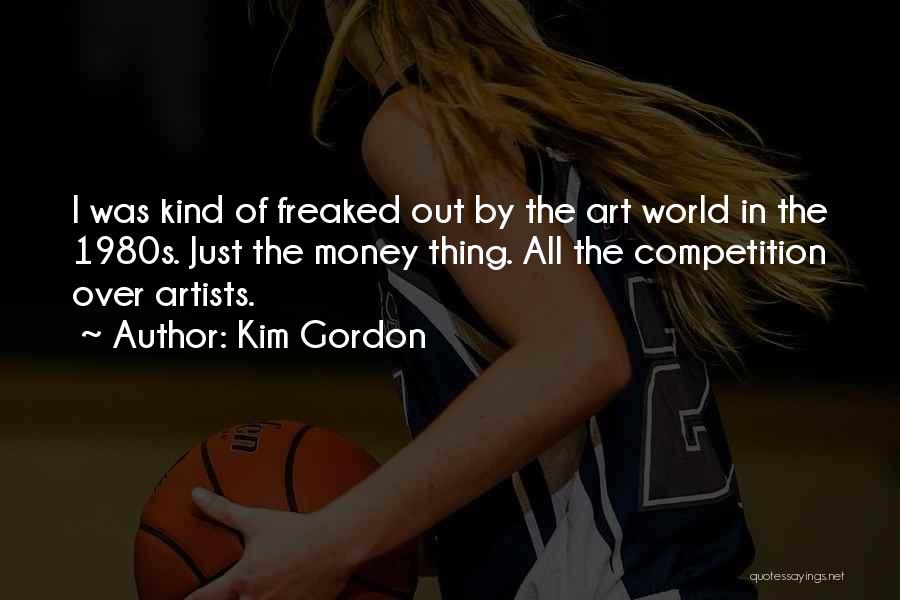 Kim Gordon Quotes: I Was Kind Of Freaked Out By The Art World In The 1980s. Just The Money Thing. All The Competition