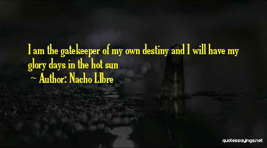 Nacho LIbre Quotes: I Am The Gatekeeper Of My Own Destiny And I Will Have My Glory Days In The Hot Sun