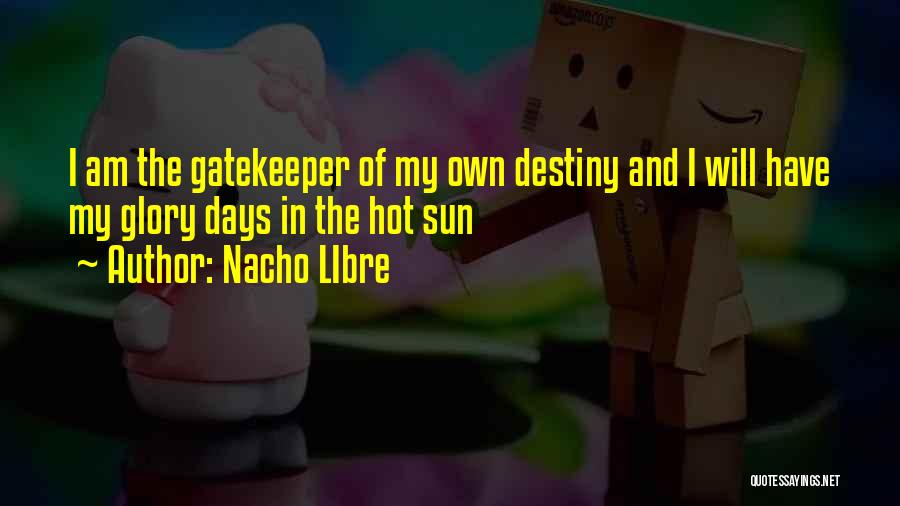 Nacho LIbre Quotes: I Am The Gatekeeper Of My Own Destiny And I Will Have My Glory Days In The Hot Sun