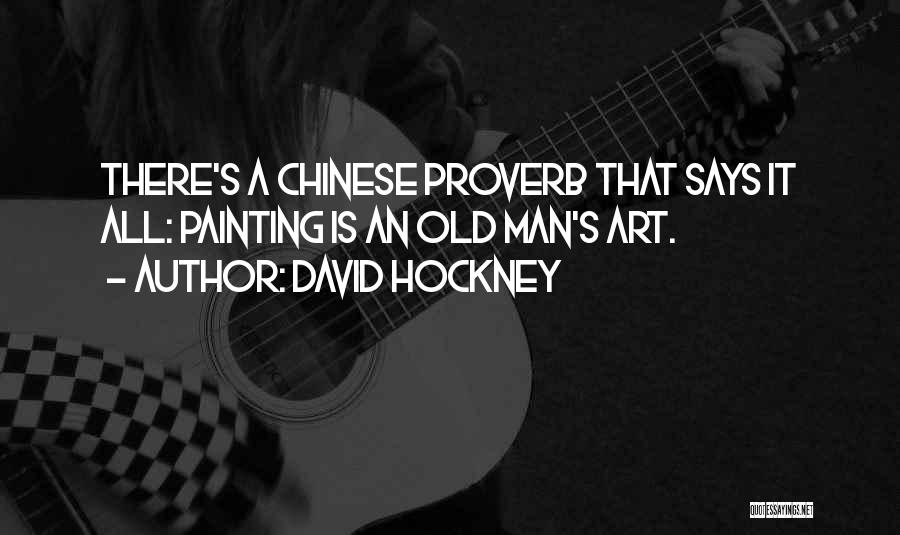 David Hockney Quotes: There's A Chinese Proverb That Says It All: Painting Is An Old Man's Art.