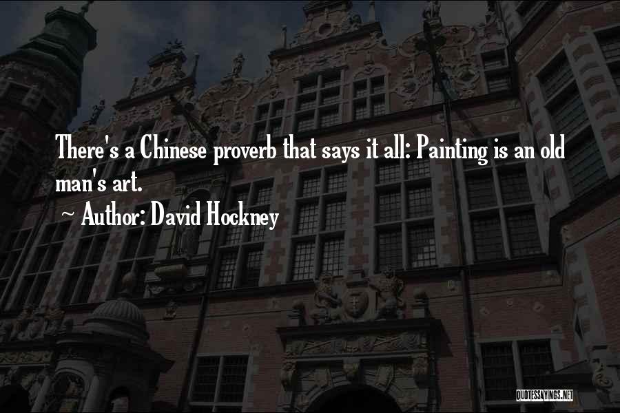 David Hockney Quotes: There's A Chinese Proverb That Says It All: Painting Is An Old Man's Art.