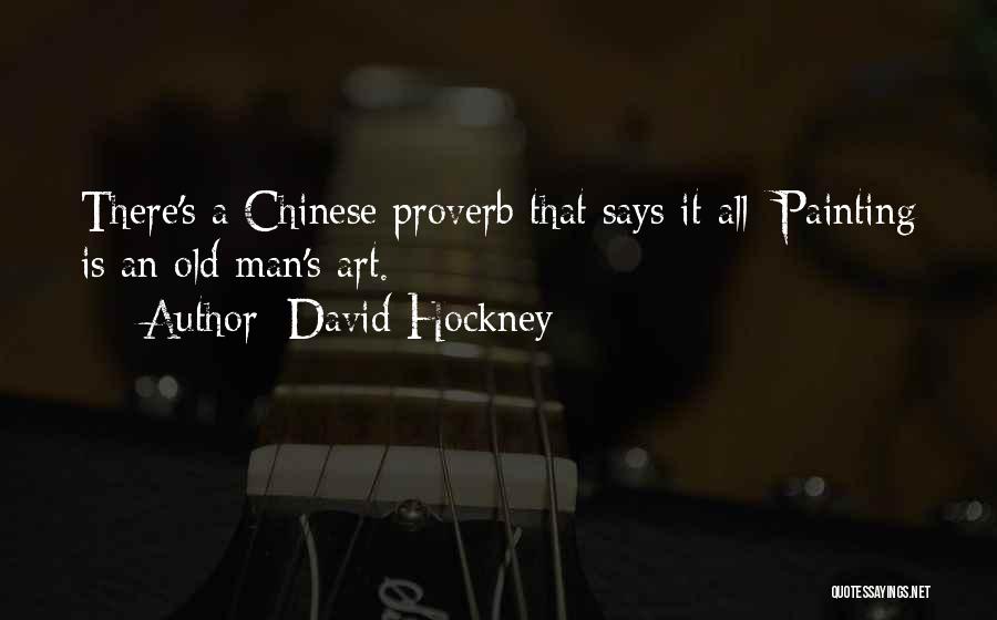 David Hockney Quotes: There's A Chinese Proverb That Says It All: Painting Is An Old Man's Art.