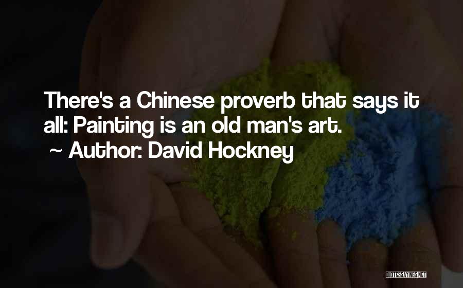 David Hockney Quotes: There's A Chinese Proverb That Says It All: Painting Is An Old Man's Art.