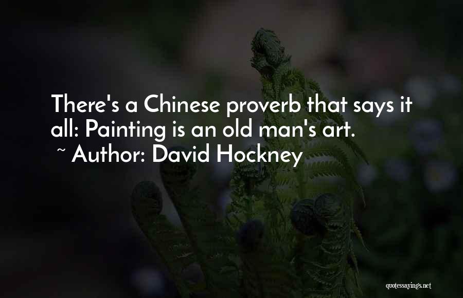 David Hockney Quotes: There's A Chinese Proverb That Says It All: Painting Is An Old Man's Art.