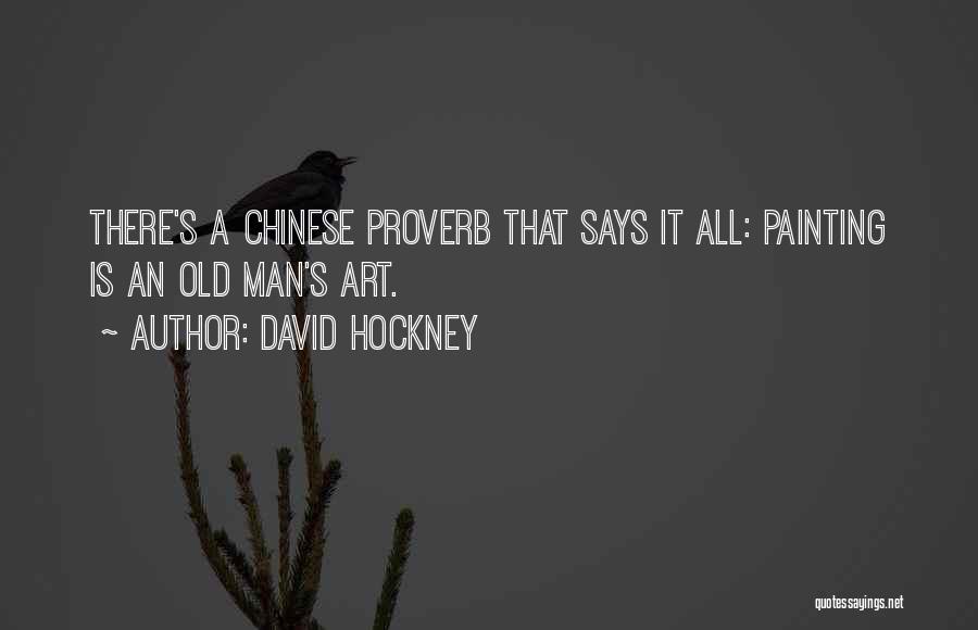 David Hockney Quotes: There's A Chinese Proverb That Says It All: Painting Is An Old Man's Art.