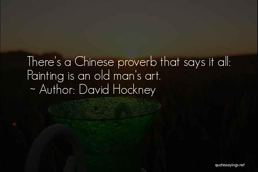 David Hockney Quotes: There's A Chinese Proverb That Says It All: Painting Is An Old Man's Art.