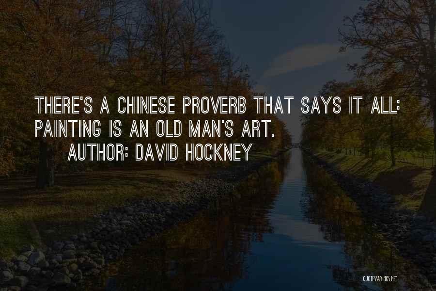 David Hockney Quotes: There's A Chinese Proverb That Says It All: Painting Is An Old Man's Art.