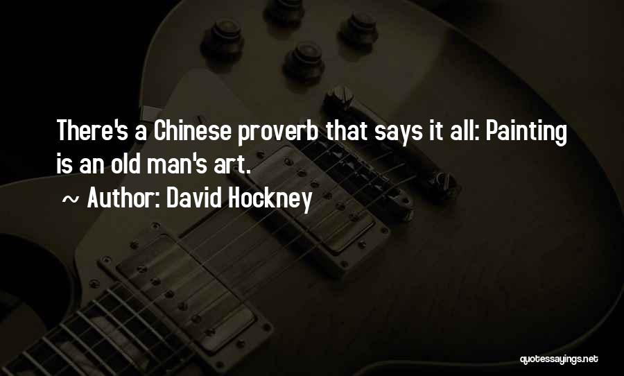 David Hockney Quotes: There's A Chinese Proverb That Says It All: Painting Is An Old Man's Art.