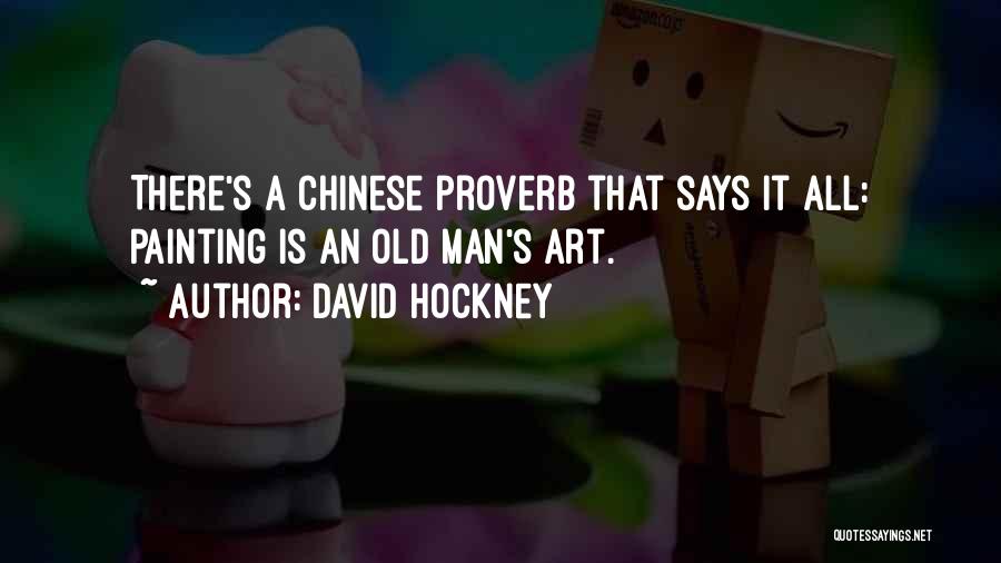 David Hockney Quotes: There's A Chinese Proverb That Says It All: Painting Is An Old Man's Art.