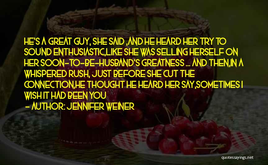 Jennifer Weiner Quotes: He's A Great Guy, She Said ,and He Heard Her Try To Sound Enthusiastic,like She Was Selling Herself On Her