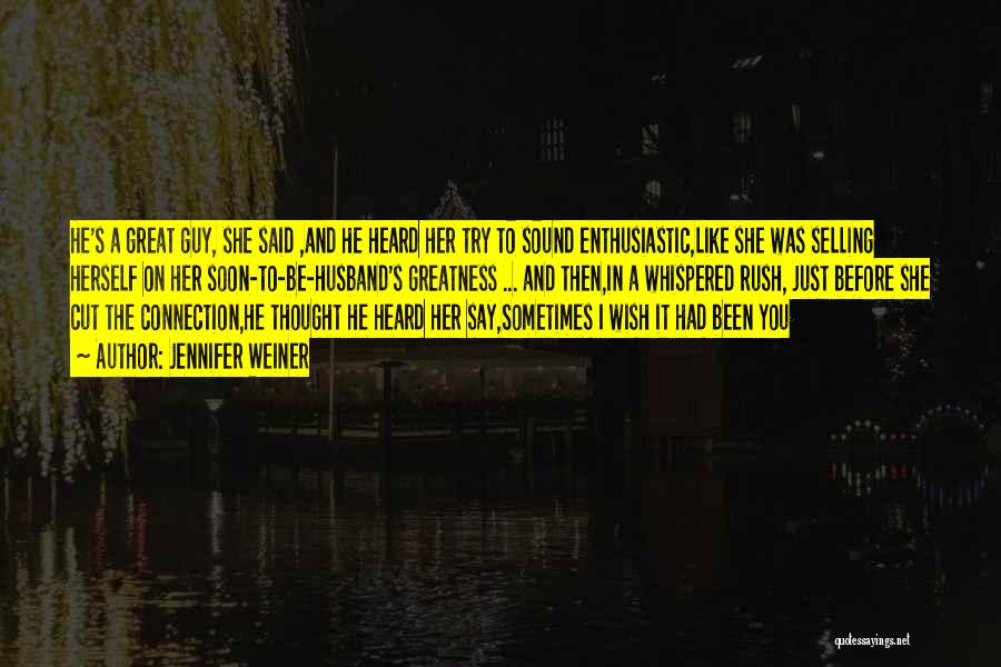 Jennifer Weiner Quotes: He's A Great Guy, She Said ,and He Heard Her Try To Sound Enthusiastic,like She Was Selling Herself On Her