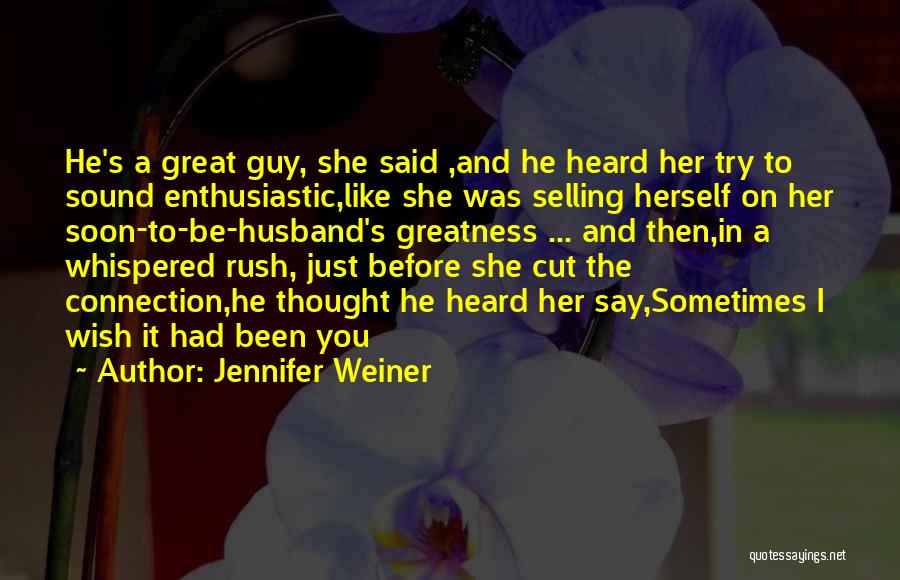 Jennifer Weiner Quotes: He's A Great Guy, She Said ,and He Heard Her Try To Sound Enthusiastic,like She Was Selling Herself On Her