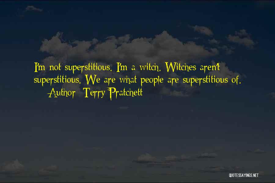 Terry Pratchett Quotes: I'm Not Superstitious. I'm A Witch. Witches Aren't Superstitious. We Are What People Are Superstitious Of.