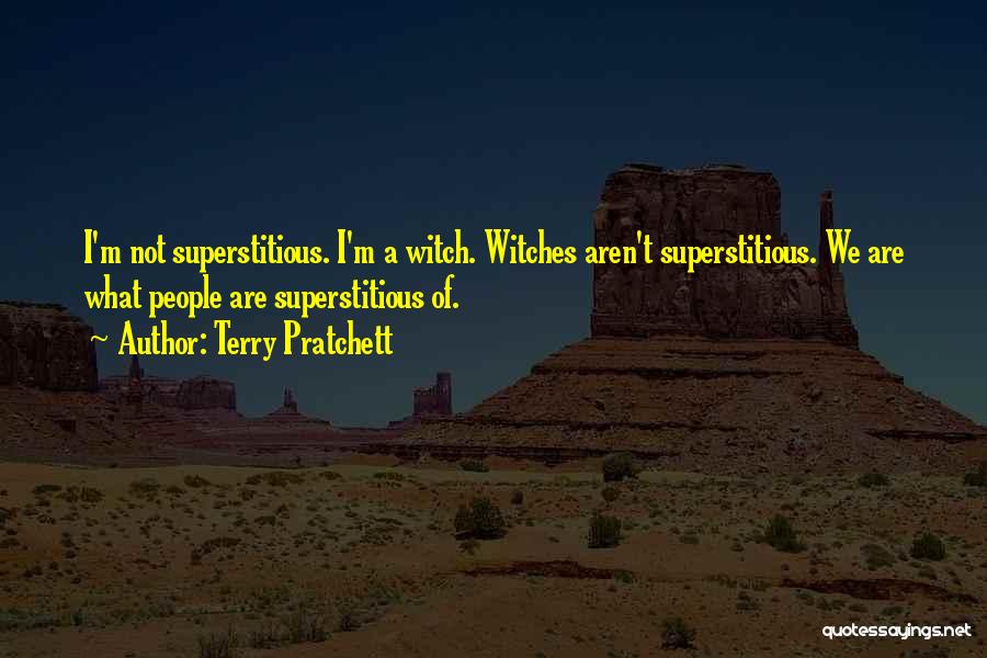 Terry Pratchett Quotes: I'm Not Superstitious. I'm A Witch. Witches Aren't Superstitious. We Are What People Are Superstitious Of.