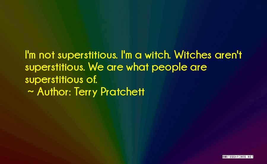 Terry Pratchett Quotes: I'm Not Superstitious. I'm A Witch. Witches Aren't Superstitious. We Are What People Are Superstitious Of.