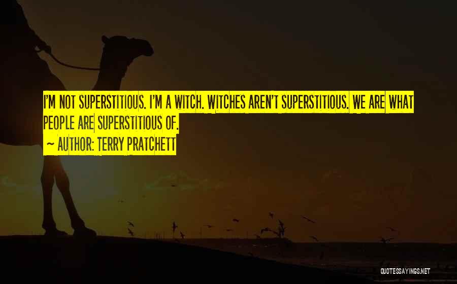 Terry Pratchett Quotes: I'm Not Superstitious. I'm A Witch. Witches Aren't Superstitious. We Are What People Are Superstitious Of.