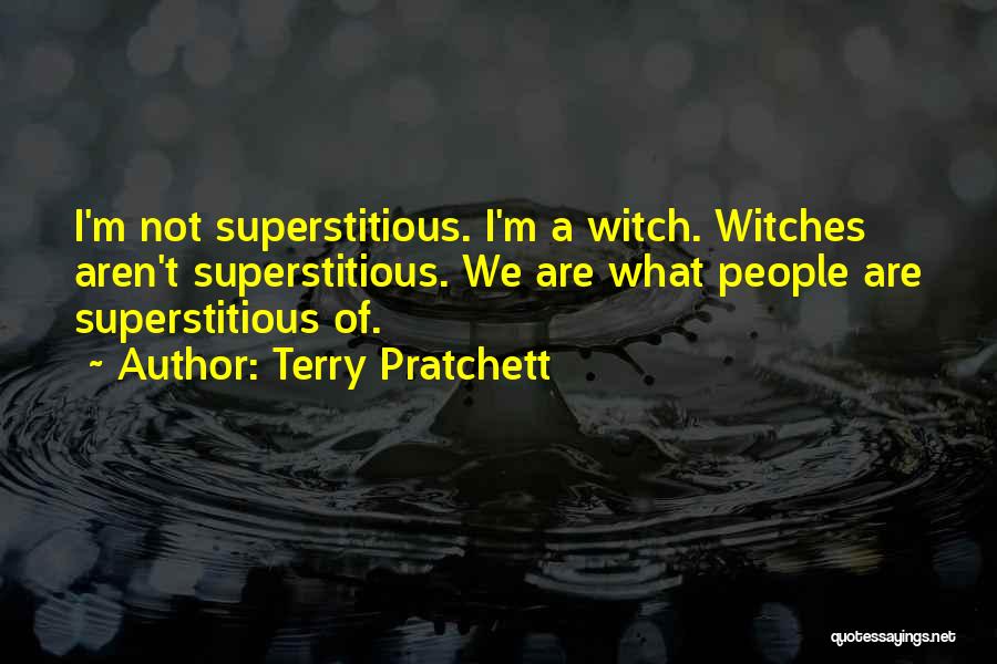 Terry Pratchett Quotes: I'm Not Superstitious. I'm A Witch. Witches Aren't Superstitious. We Are What People Are Superstitious Of.