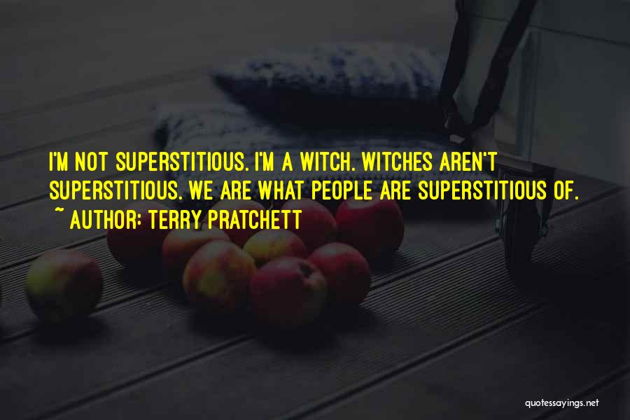 Terry Pratchett Quotes: I'm Not Superstitious. I'm A Witch. Witches Aren't Superstitious. We Are What People Are Superstitious Of.