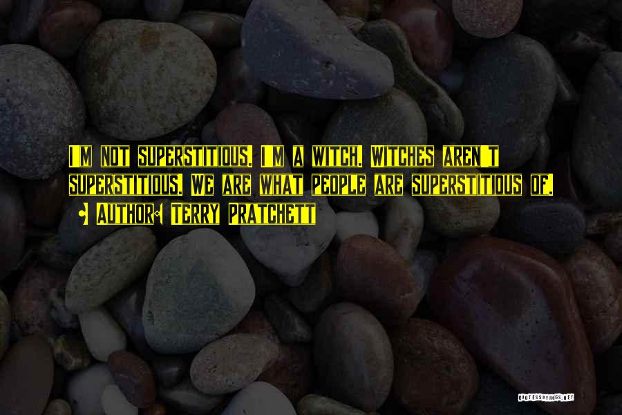 Terry Pratchett Quotes: I'm Not Superstitious. I'm A Witch. Witches Aren't Superstitious. We Are What People Are Superstitious Of.