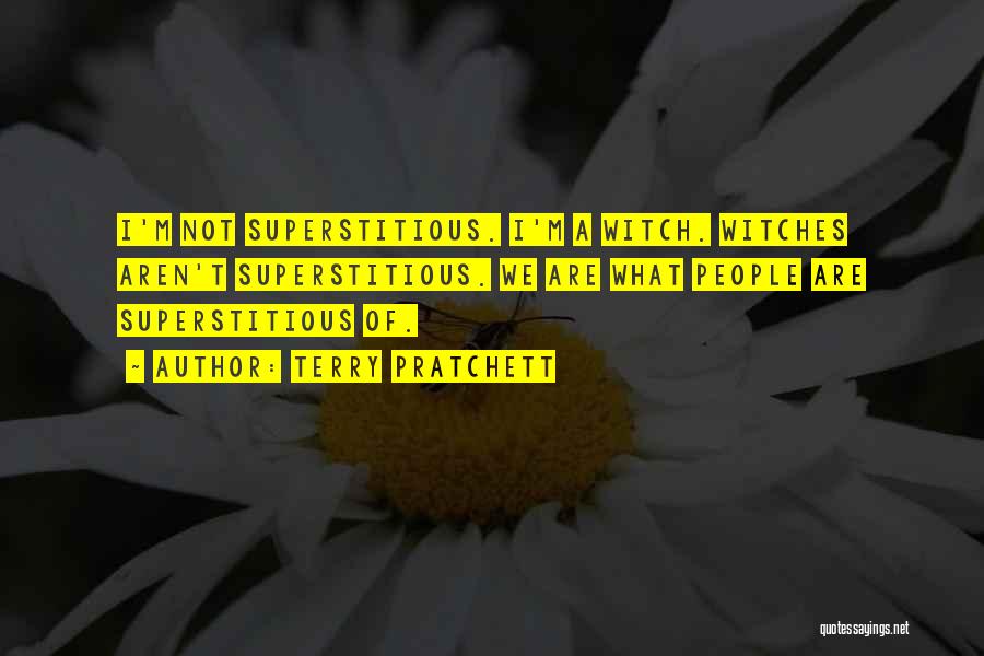 Terry Pratchett Quotes: I'm Not Superstitious. I'm A Witch. Witches Aren't Superstitious. We Are What People Are Superstitious Of.