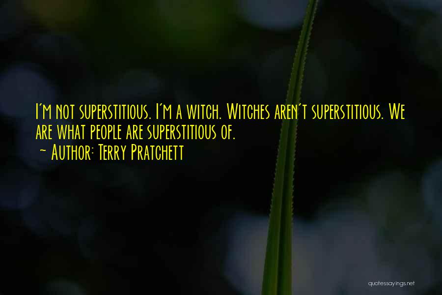 Terry Pratchett Quotes: I'm Not Superstitious. I'm A Witch. Witches Aren't Superstitious. We Are What People Are Superstitious Of.
