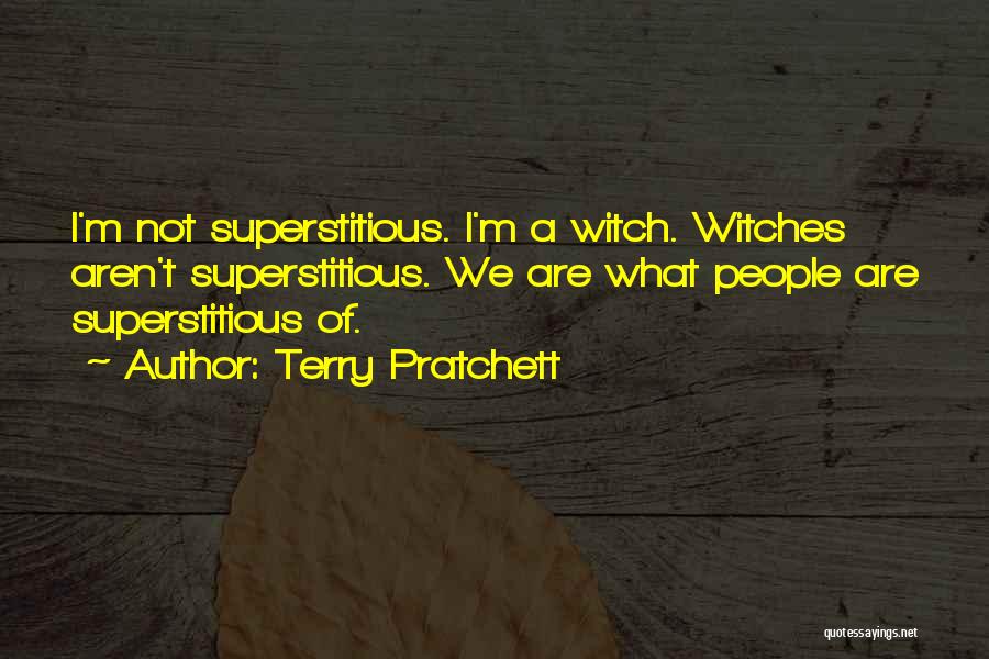 Terry Pratchett Quotes: I'm Not Superstitious. I'm A Witch. Witches Aren't Superstitious. We Are What People Are Superstitious Of.