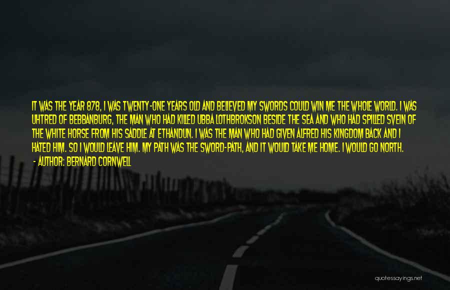 Bernard Cornwell Quotes: It Was The Year 878, I Was Twenty-one Years Old And Believed My Swords Could Win Me The Whole World.