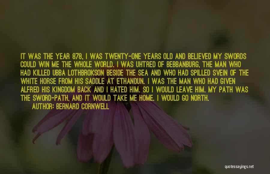 Bernard Cornwell Quotes: It Was The Year 878, I Was Twenty-one Years Old And Believed My Swords Could Win Me The Whole World.