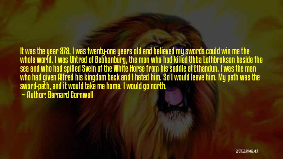 Bernard Cornwell Quotes: It Was The Year 878, I Was Twenty-one Years Old And Believed My Swords Could Win Me The Whole World.