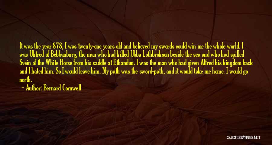 Bernard Cornwell Quotes: It Was The Year 878, I Was Twenty-one Years Old And Believed My Swords Could Win Me The Whole World.