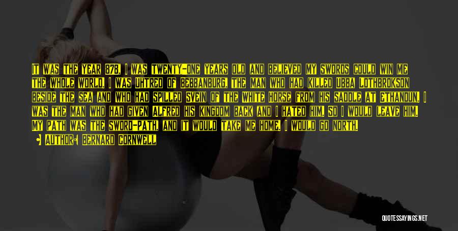 Bernard Cornwell Quotes: It Was The Year 878, I Was Twenty-one Years Old And Believed My Swords Could Win Me The Whole World.